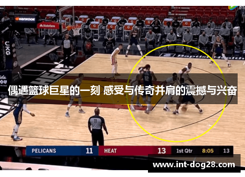 偶遇篮球巨星的一刻 感受与传奇并肩的震撼与兴奋