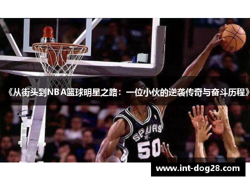 《从街头到NBA篮球明星之路：一位小伙的逆袭传奇与奋斗历程》