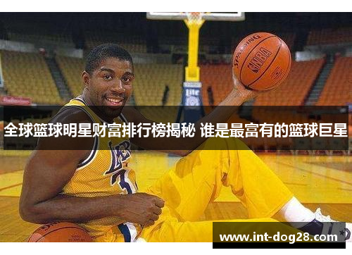 全球篮球明星财富排行榜揭秘 谁是最富有的篮球巨星