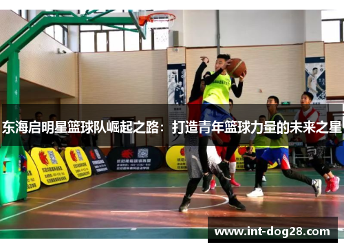东海启明星篮球队崛起之路：打造青年篮球力量的未来之星