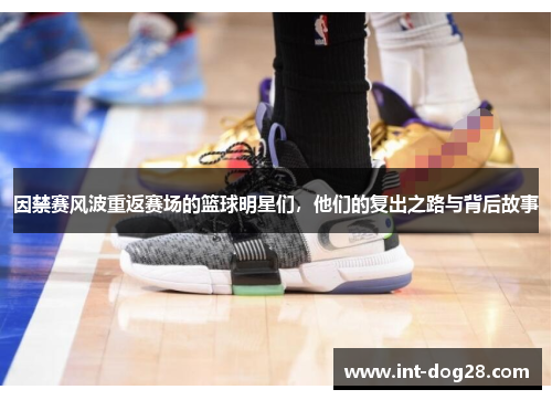 因禁赛风波重返赛场的篮球明星们，他们的复出之路与背后故事