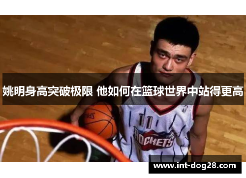 姚明身高突破极限 他如何在篮球世界中站得更高