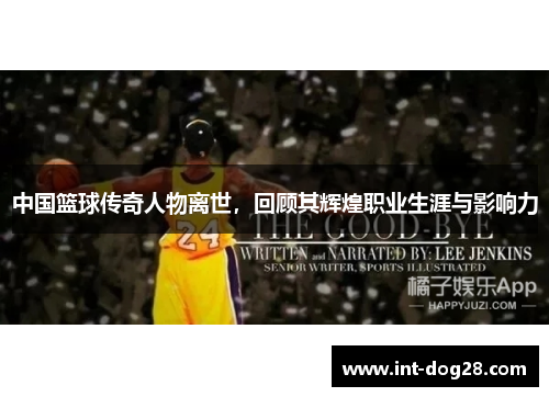 中国篮球传奇人物离世，回顾其辉煌职业生涯与影响力