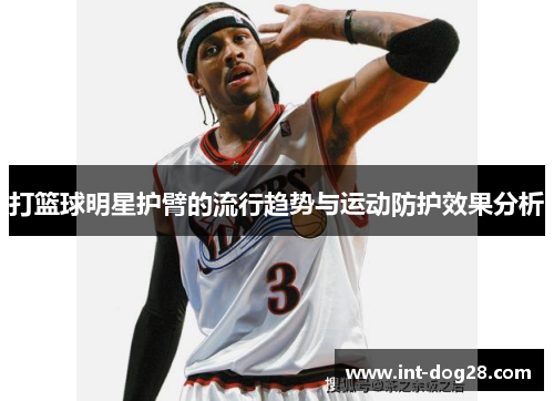 打篮球明星护臂的流行趋势与运动防护效果分析