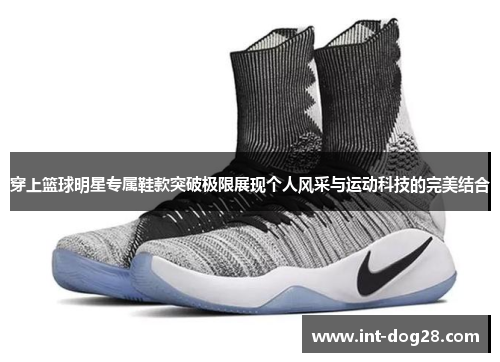 穿上篮球明星专属鞋款突破极限展现个人风采与运动科技的完美结合