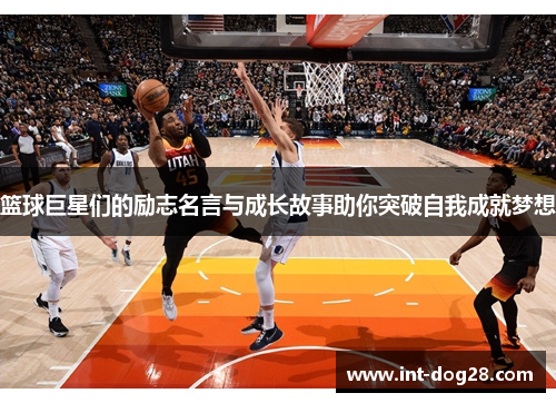 篮球巨星们的励志名言与成长故事助你突破自我成就梦想