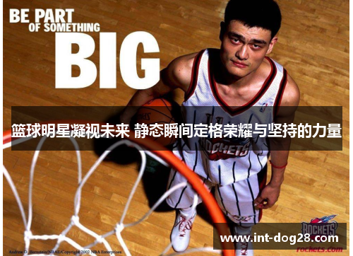 篮球明星凝视未来 静态瞬间定格荣耀与坚持的力量