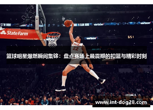 篮球明星爆燃瞬间集锦：盘点赛场上最震撼的扣篮与精彩时刻