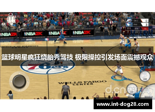 篮球明星疯狂烧胎秀驾技 极限操控引发场面震撼观众
