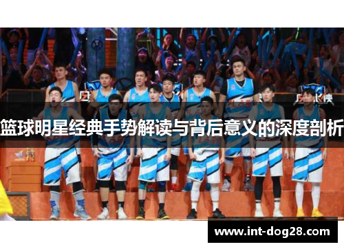 篮球明星经典手势解读与背后意义的深度剖析