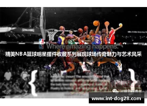 精美NBA篮球明星摆件收藏系列展现球场传奇魅力与艺术风采