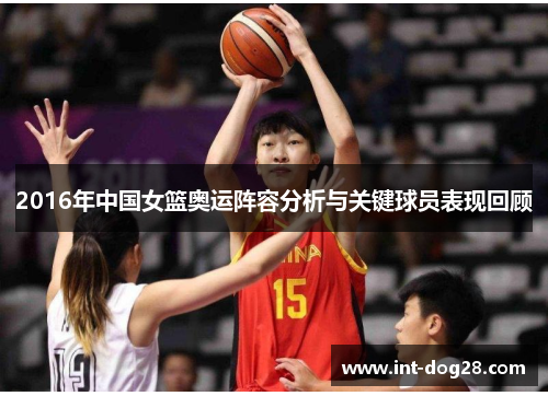 2016年中国女篮奥运阵容分析与关键球员表现回顾