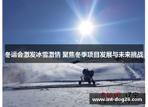 冬运会激发冰雪激情 聚焦冬季项目发展与未来挑战