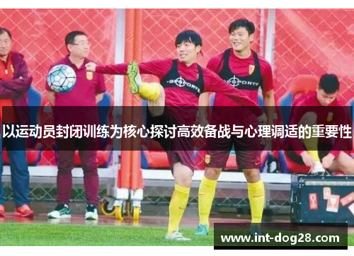 以运动员封闭训练为核心探讨高效备战与心理调适的重要性