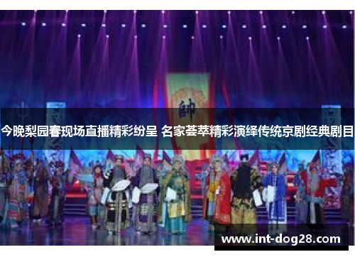 今晚梨园春现场直播精彩纷呈 名家荟萃精彩演绎传统京剧经典剧目