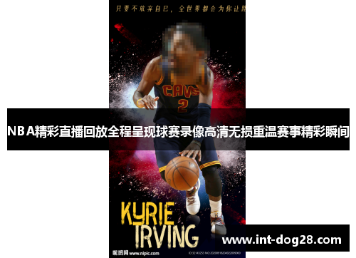 NBA精彩直播回放全程呈现球赛录像高清无损重温赛事精彩瞬间