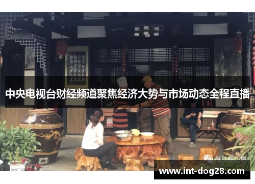 中央电视台财经频道聚焦经济大势与市场动态全程直播