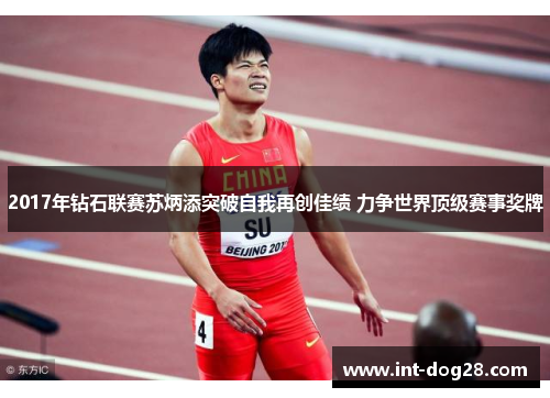 2017年钻石联赛苏炳添突破自我再创佳绩 力争世界顶级赛事奖牌