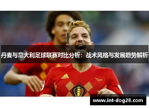 丹麦与意大利足球联赛对比分析：战术风格与发展趋势解析