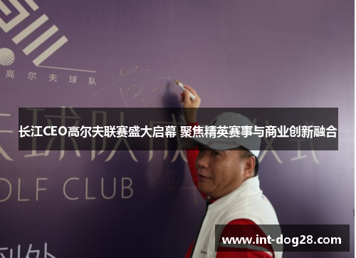 长江CEO高尔夫联赛盛大启幕 聚焦精英赛事与商业创新融合