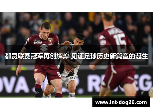 都灵联赛冠军再创辉煌 见证足球历史新篇章的诞生